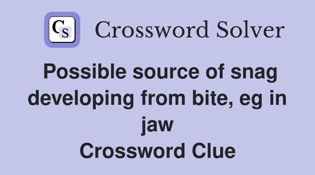 Possible source of snag developing from bite, eg in jaw Crossword Clue Answers Crossword Solver